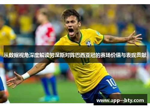 从数据视角深度解读努涅斯对阵巴西亚冠的赛场价值与表现贡献