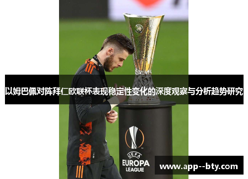 以姆巴佩对阵拜仁欧联杯表现稳定性变化的深度观察与分析趋势研究 以姆巴佩对阵拜仁欧联杯表现稳定性变化的深度观察与分析趋势研究