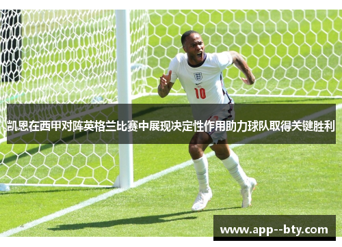 凯恩在西甲对阵英格兰比赛中展现决定性作用助力球队取得关键胜利 凯恩在西甲对阵英格兰比赛中展现决定性作用助力球队取得关键胜利
