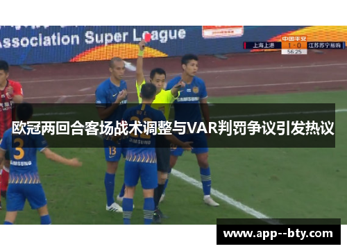 欧冠两回合客场战术调整与VAR判罚争议引发热议