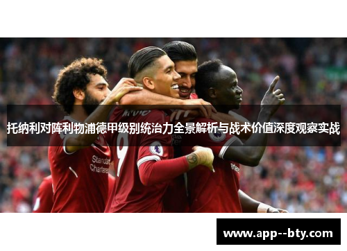 托纳利对阵利物浦德甲级别统治力全景解析与战术价值深度观察实战 托纳利对阵利物浦德甲级别统治力全景解析与战术价值深度观察实战