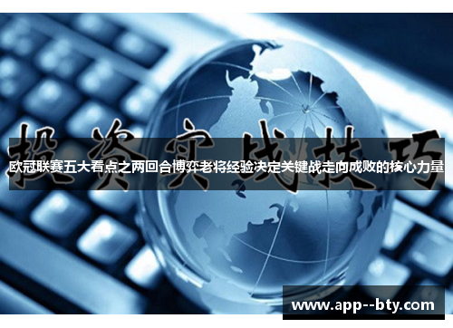 欧冠联赛五大看点之两回合博弈老将经验决定关键战走向成败的核心力量