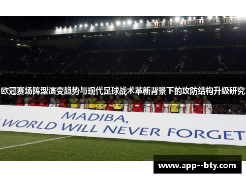 欧冠赛场阵型演变趋势与现代足球战术革新背景下的攻防结构升级研究 欧冠赛场阵型演变趋势与现代足球战术革新背景下的攻防结构升级研究