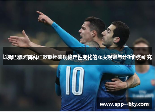 以姆巴佩对阵拜仁欧联杯表现稳定性变化的深度观察与分析趋势研究 以姆巴佩对阵拜仁欧联杯表现稳定性变化的深度观察与分析趋势研究