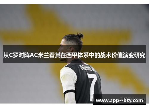 从C罗对阵AC米兰看其在西甲体系中的战术价值演变研究 从C罗对阵AC米兰看其在西甲体系中的战术价值演变研究