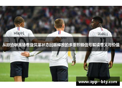 从欧协联赛场看登贝莱状态回暖释放的多重积极信号解读意义与价值 从欧协联赛场看登贝莱状态回暖释放的多重积极信号解读意义与价值