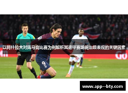 以阿什拉夫对阵马竞比赛为例解析其德甲赛场统治级表现的关键因素 以阿什拉夫对阵马竞比赛为例解析其德甲赛场统治级表现的关键因素