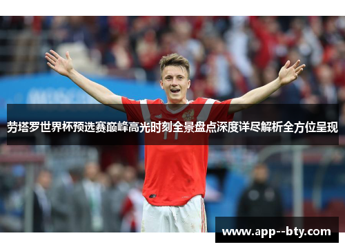 劳塔罗世界杯预选赛巅峰高光时刻全景盘点深度详尽解析全方位呈现 劳塔罗世界杯预选赛巅峰高光时刻全景盘点深度详尽解析全方位呈现