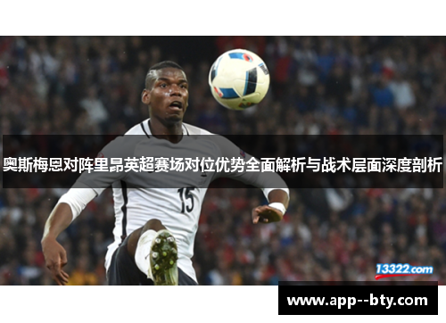 奥斯梅恩对阵里昂英超赛场对位优势全面解析与战术层面深度剖析 奥斯梅恩对阵里昂英超赛场对位优势全面解析与战术层面深度剖析