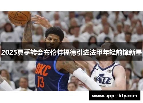 2025夏季转会布伦特福德引进法甲年轻前锋新星 2025夏季转会布伦特福德引进法甲年轻前锋新星