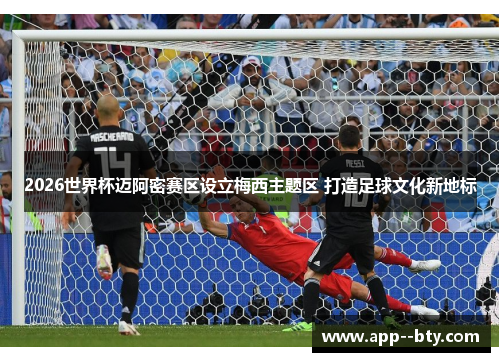 2026世界杯迈阿密赛区设立梅西主题区 打造足球文化新地标 2026世界杯迈阿密赛区设立梅西主题区 打造足球文化新地标