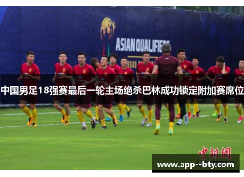 中国男足18强赛最后一轮主场绝杀巴林成功锁定附加赛席位 中国男足18强赛最后一轮主场绝杀巴林成功锁定附加赛席位