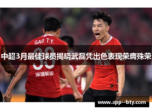 中超3月最佳球员揭晓武磊凭出色表现荣膺殊荣