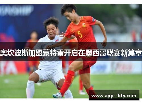 奥坎波斯加盟蒙特雷开启在墨西哥联赛新篇章 奥坎波斯加盟蒙特雷开启在墨西哥联赛新篇章