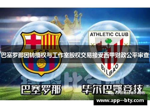 巴塞罗那因转播权与工作室股权交易接受西甲财政公平审查 巴塞罗那因转播权与工作室股权交易接受西甲财政公平审查