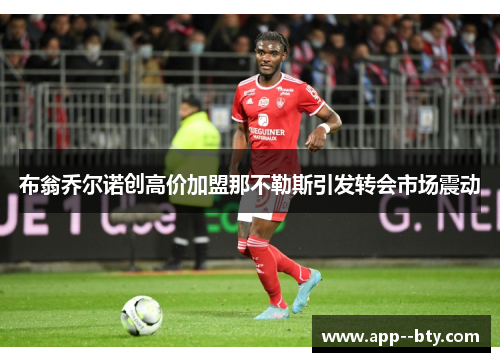 布翁乔尔诺创高价加盟那不勒斯引发转会市场震动 布翁乔尔诺创高价加盟那不勒斯引发转会市场震动
