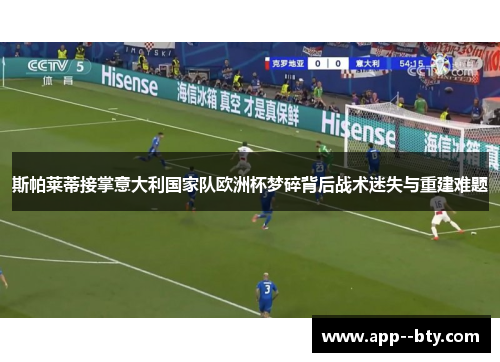 斯帕莱蒂接掌意大利国家队欧洲杯梦碎背后战术迷失与重建难题
