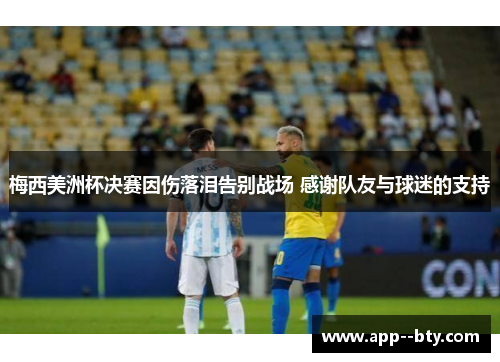 梅西美洲杯决赛因伤落泪告别战场 感谢队友与球迷的支持 梅西美洲杯决赛因伤落泪告别战场 感谢队友与球迷的支持