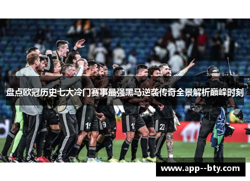 盘点欧冠历史七大冷门赛事最强黑马逆袭传奇全景解析巅峰时刻