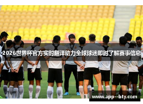 2026世界杯官方实时翻译助力全球球迷即时了解赛事信息 2026世界杯官方实时翻译助力全球球迷即时了解赛事信息