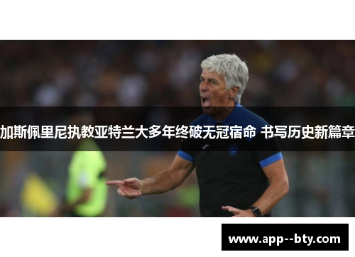 加斯佩里尼执教亚特兰大多年终破无冠宿命 书写历史新篇章 加斯佩里尼执教亚特兰大多年终破无冠宿命 书写历史新篇章