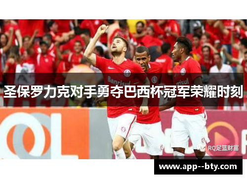 圣保罗力克对手勇夺巴西杯冠军荣耀时刻 圣保罗力克对手勇夺巴西杯冠军荣耀时刻