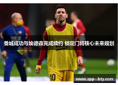 曼城成功与埃德森完成续约 锁定门将核心未来规划