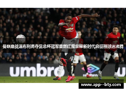 曼联鏖战温布利勇夺足总杯冠军重燃红魔荣耀新时代启征程球迷沸腾