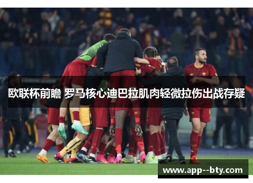 欧联杯前瞻 罗马核心迪巴拉肌肉轻微拉伤出战存疑