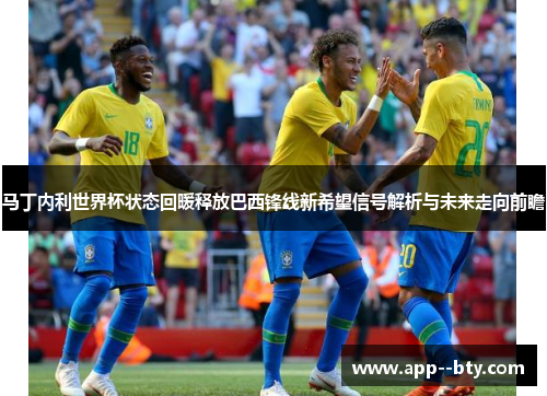 马丁内利世界杯状态回暖释放巴西锋线新希望信号解析与未来走向前瞻