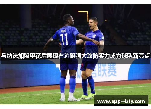 马纳法加盟申花后展现右边路强大攻防实力成为球队新亮点