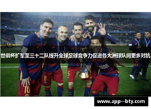 世俱杯扩军至三十二队提升全球足球竞争力促进各大洲球队间更多对抗