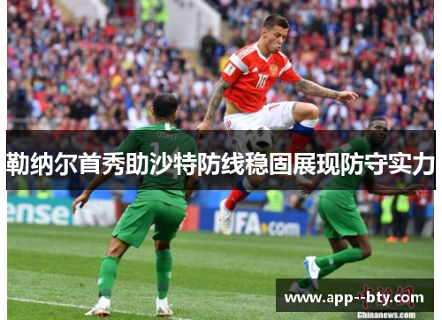 勒纳尔首秀助沙特防线稳固展现防守实力