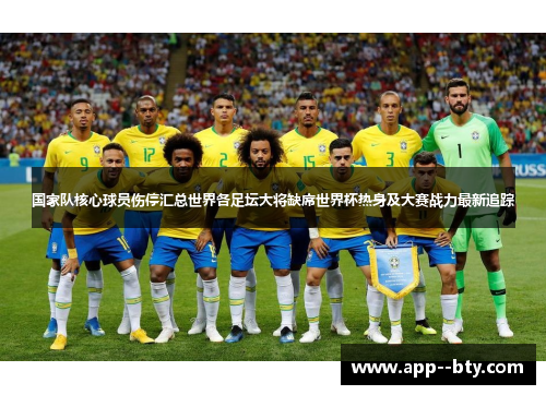 国家队核心球员伤停汇总世界各足坛大将缺席世界杯热身及大赛战力最新追踪