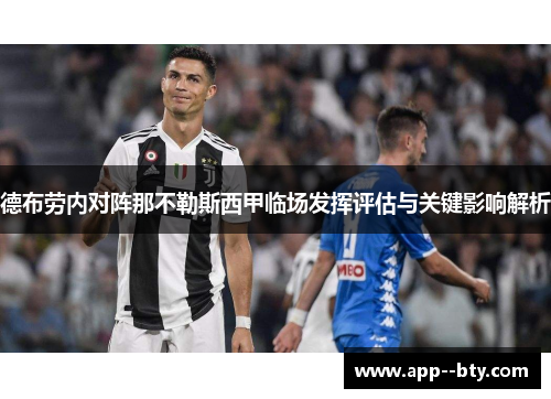 德布劳内对阵那不勒斯西甲临场发挥评估与关键影响解析 德布劳内对阵那不勒斯西甲临场发挥评估与关键影响解析