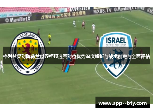 格列兹曼对阵荷兰世界杯预选赛对位优势深度解析与战术前瞻与全面评估