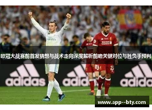 欧冠大战赛前首发猜想与战术走向深度解析前瞻关键对位与胜负手预判