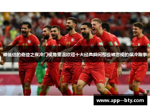 被低估的奇迹之夜冷门视角重温欧冠十大经典瞬间那些被忽视的爆冷故事