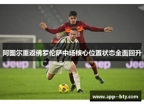 阿图尔重返佛罗伦萨中场核心位置状态全面回升