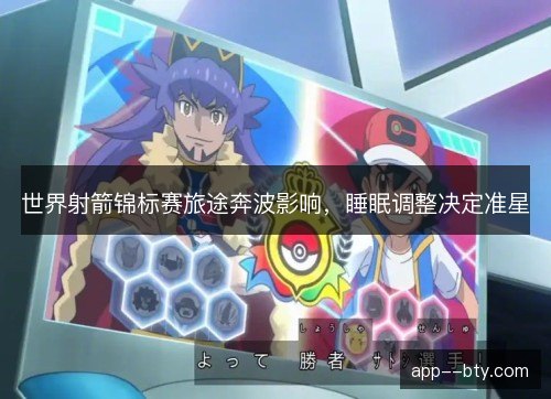 世界射箭锦标赛旅途奔波影响,睡眠调整决定准星 世界射箭锦标赛旅途奔波影响,睡眠调整决定准星