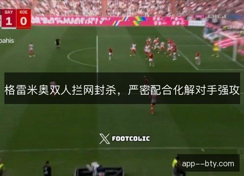 格雷米奥双人拦网封杀，严密配合化解对手强攻