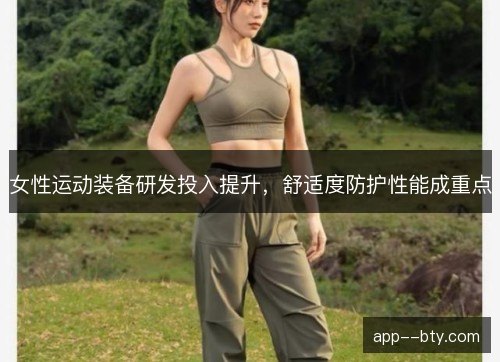 女性运动装备研发投入提升，舒适度防护性能成重点