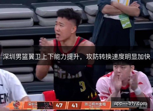 深圳男篮翼卫上下能力提升，攻防转换速度明显加快
